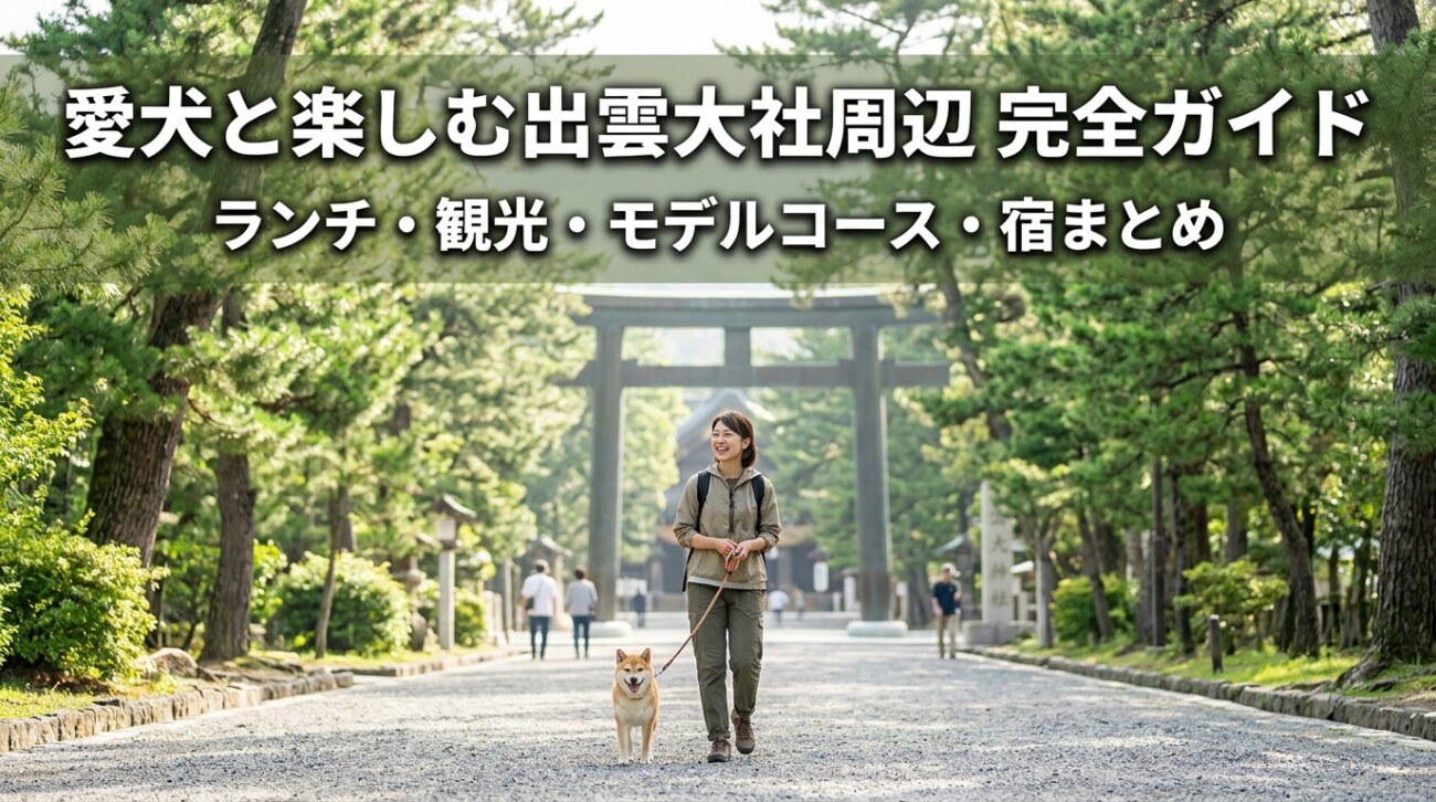 【2026年版】出雲大社周辺を犬連れで楽しむ完全ガイド｜ランチ・観光・モデルコース・宿泊まとめ