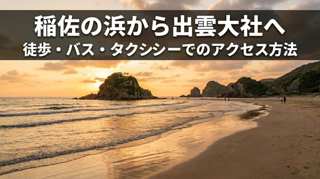 稲佐の浜から出雲大社へのアクセス＆参拝順番ガイド｜移動手段と「砂の交換」手順を徹底解説