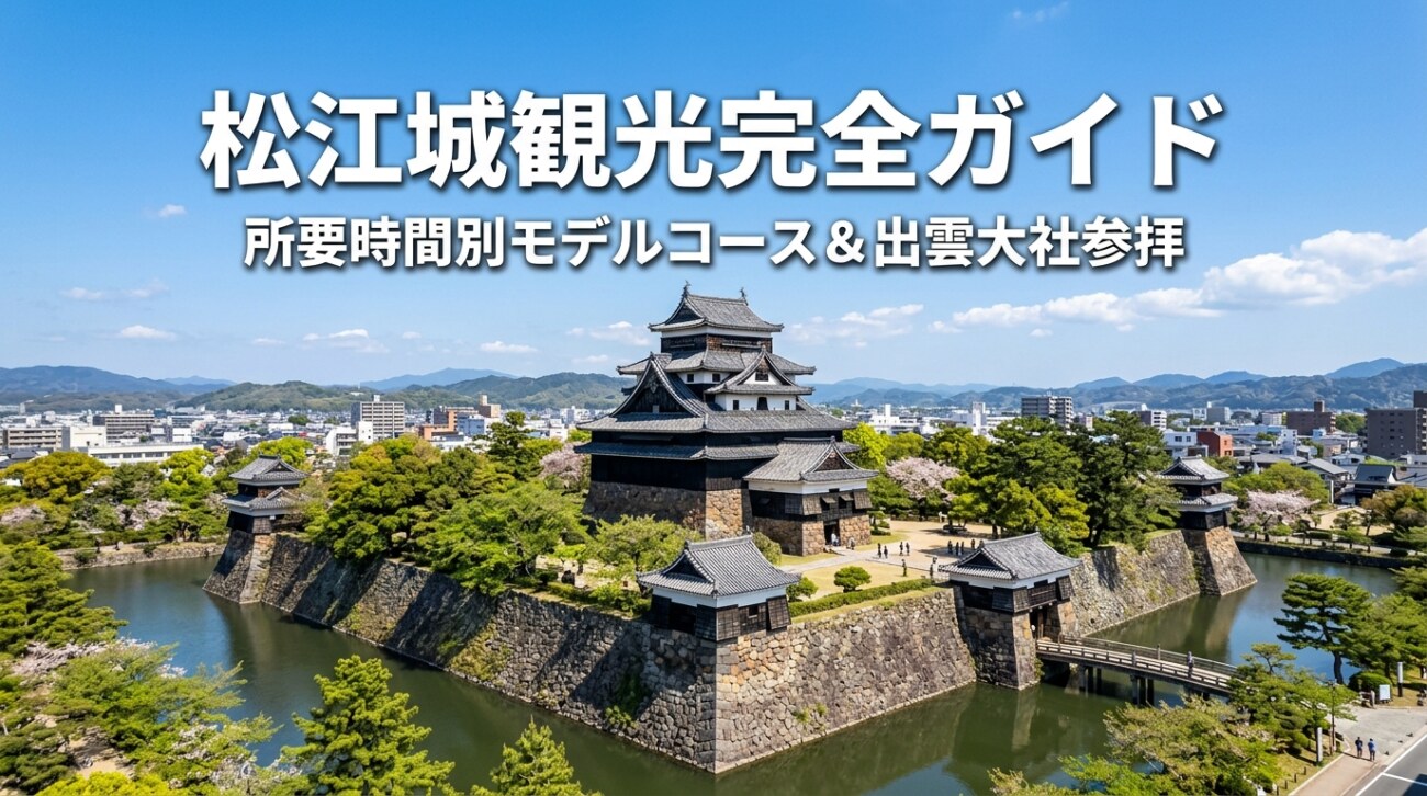 【2026年最新】松江城観光完全ガイド｜所要時間別モデルコース＆出雲大社との日帰り周遊プラン