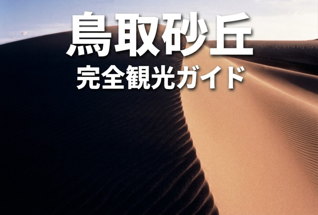 鳥取砂丘観光ガイド｜島根からのアクセス・所要時間・服装・ベストシーズン