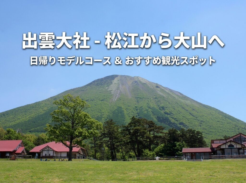 出雲大社・松江から大山へ！日帰りモデルコースとおすすめ観光スポット