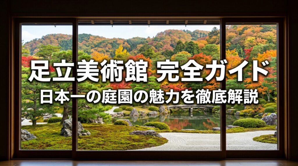 足立美術館は何がすごい？行く価値・見どころ・所要時間を解説