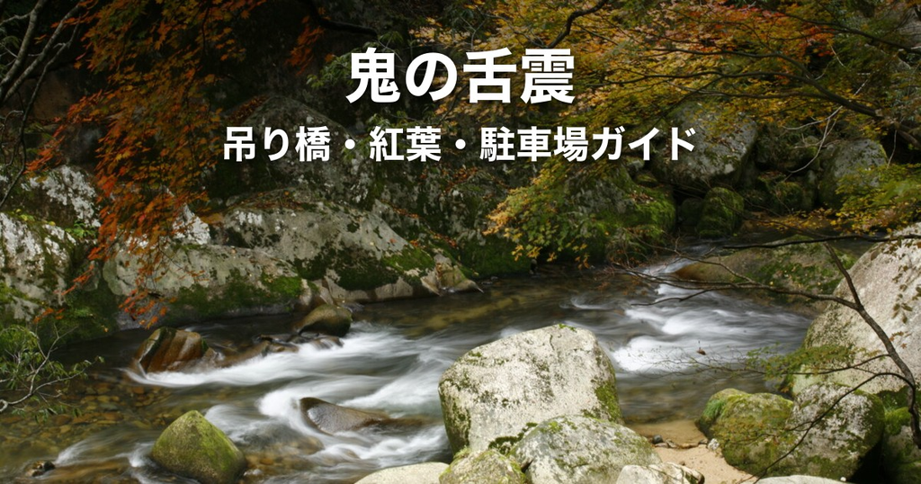 鬼の舌震（おにのしたぶるい）完全ガイド｜吊り橋・紅葉の見頃・駐車場の使い方