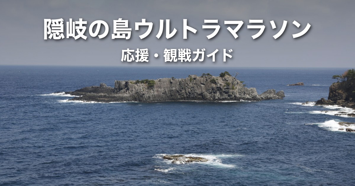 隠岐の島ウルトラマラソン応援・観戦ガイド|開催時期・アクセスと宿の確保・応援できる場所