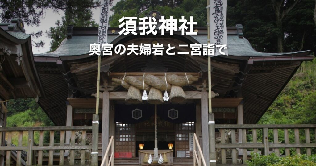 須我神社ガイド｜日本初之宮と二宮詣で、奥宮の夫婦岩までの行き方