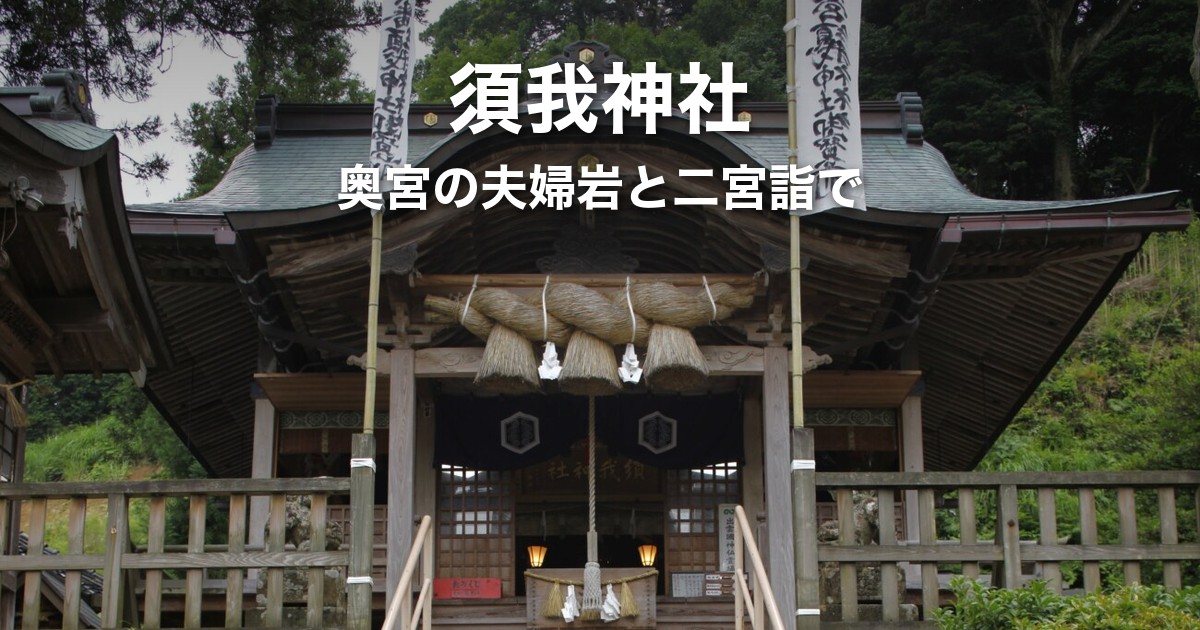 須我神社ガイド|日本初之宮と二宮詣で、奥宮の夫婦岩までの行き方