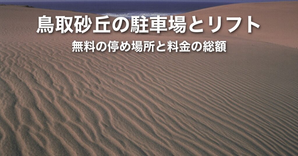 鳥取砂丘の無料駐車場はどこ?リフト代を含めた料金の比較とリフトに乗らない行き方